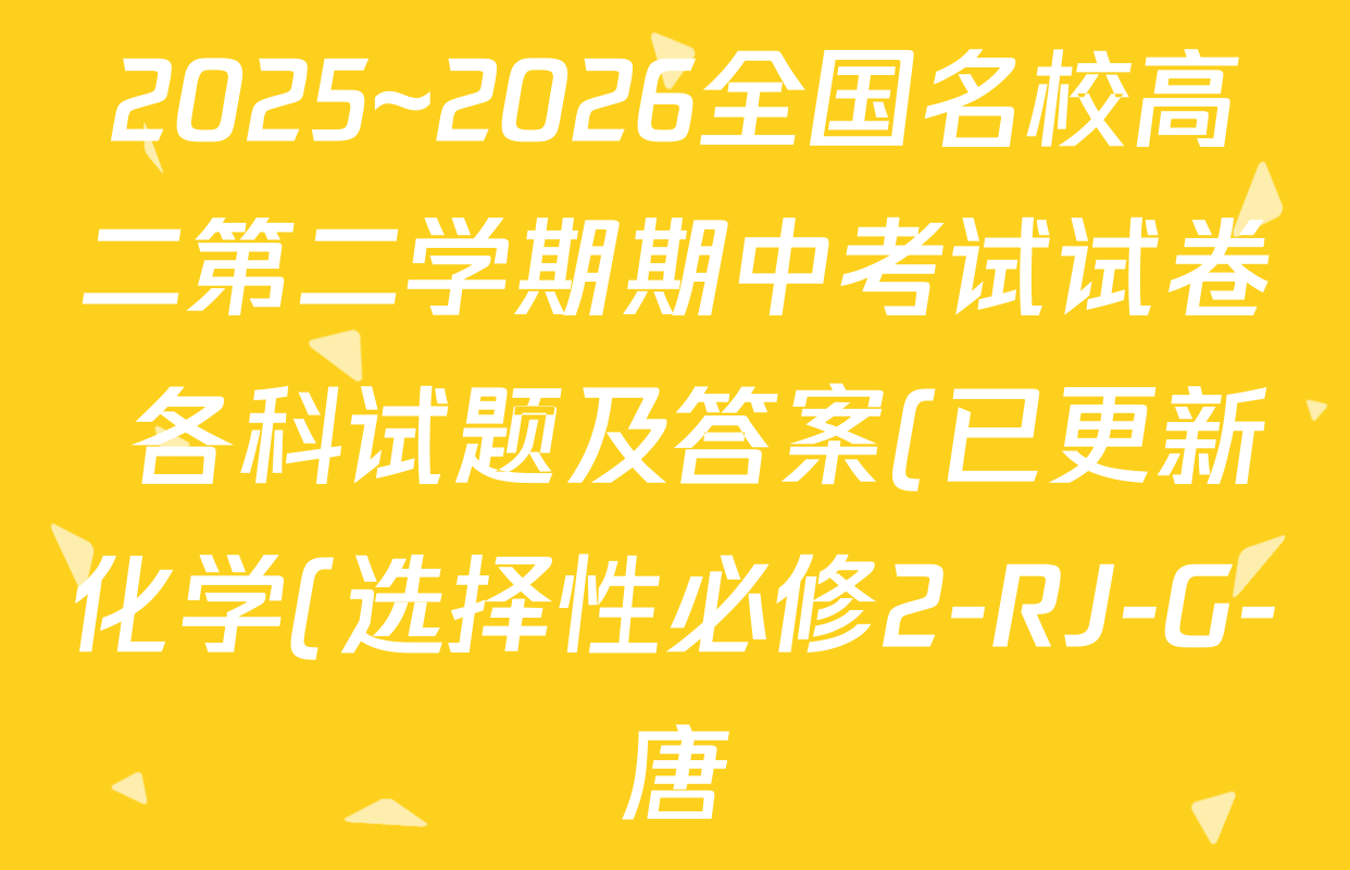 2025~2026全国名校高二第二学期期中考试试卷 各科试题及答案(已更新化学(选择性必修2-RJ-G-唐) 数学(选择性必修第三册-RJA-X-F-H-唐) 政治(选择性必修2-BB-J-唐)等10份)